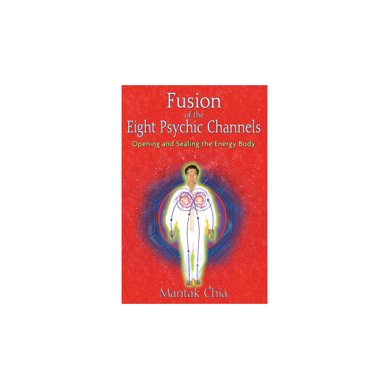 Fusion of the Eight Psychic Channels Opening and Sealing the Energy Body  By Mantak Chia