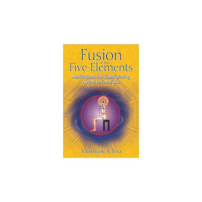 Fusion of the Five Elements Meditations for Transforming Negative Emotions  By  Mantak Chia