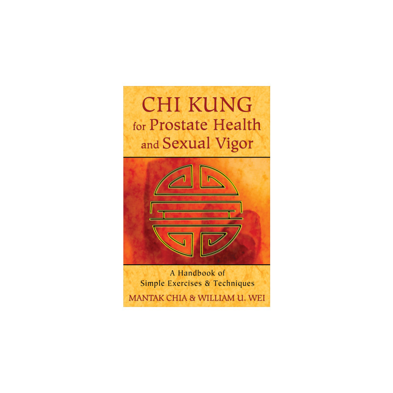 Chi Kung for Prostate Health and Sexual Vigor A Handbook of Simple Exercises and Techniques  By Mantak Chia & William U. Wei